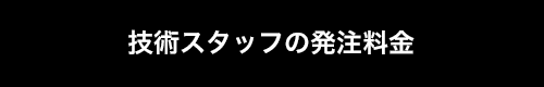 技術スタッフの発注料金